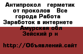 Антипрокол - герметик от проколов - Все города Работа » Заработок в интернете   . Амурская обл.,Зейский р-н